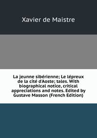 La jeunne sib?rienne; Le l?preux de la cit? d'Aoste; tales. With biographical notice, critical appreciations and notes. Edited by Gustave Masson (French Edition)