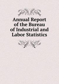 Annual Report of the Bureau of Industrial and Labor Statistics