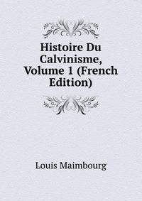 Histoire Du Calvinisme, Volume 1 (French Edition)