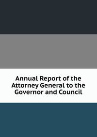 Annual Report of the Attorney General to the Governor and Council