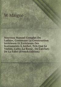 Nouveau Manuel Complet Du Luthier, Contenant La Construction Int?rieure Et Ext?rieure Des Instruments ? Archet, Tels Que Le Violon, L'alto, La Basse . De L'archet; De La Fabri (French Edition)