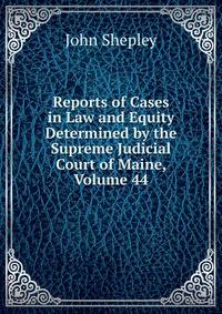 Reports of Cases in Law and Equity Determined by the Supreme Judicial Court of Maine, Volume 44