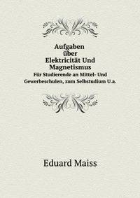 Aufgaben ber Elektricitt Und Magnetismus. Fr Studierende an Mittel- Und Gewerbeschulen U.a