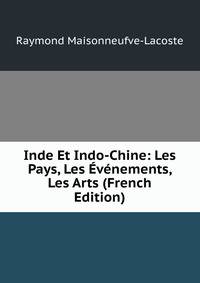Inde Et Indo-Chine: Les Pays, Les Evenements, Les Arts (French Edition)