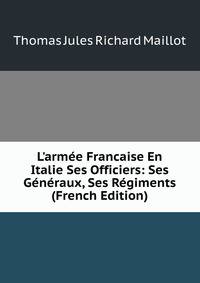 L'arm?e Francaise En Italie Ses Officiers: Ses G?n?raux, Ses R?giments (French Edition)