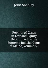 Reports of Cases in Law and Equity Determined by the Supreme Judicial Court of Maine, Volume 50