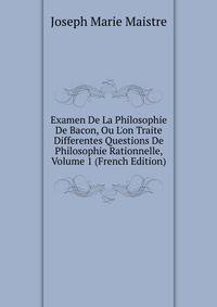 Examen De La Philosophie De Bacon, Ou L'on Traite Differentes Questions De Philosophie Rationnelle, Volume 1 (French Edition)