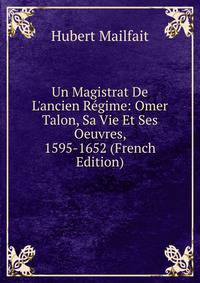 Un Magistrat De L'ancien R?gime: Omer Talon, Sa Vie Et Ses Oeuvres, 1595-1652 (French Edition)