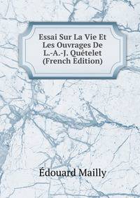 Essai Sur La Vie Et Les Ouvrages De L.-A.-J. Quetelet (French Edition)