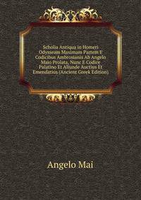Scholia Antiqua in Homeri Odysseam Maximam Partem E Codicibus Ambrosianis Ab Angelo Maio Prolata, Nunc E Codice Palatino Et Aliunde Auctius Et Emendatius (Ancient Greek Edition)