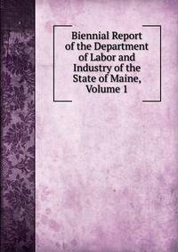 Biennial Report of the Department of Labor and Industry of the State of Maine, Volume 1