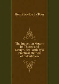 The Induction Motor: Its Theory and Design, Set Forth by a Practical Method of Calculation