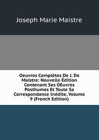 Oeuvres Completes De J. De Maistre: Nouvelle Edition Contenant Ses OEuvres Posthumes Et Toute Sa Correspondance Inedite, Volume 9 (French Edition)