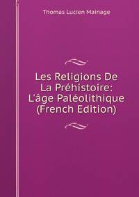 Les Religions De La Pr?histoire: L'?ge Pal?olithique (French Edition)