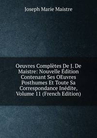 Oeuvres Completes De J. De Maistre: Nouvelle Edition Contenant Ses OEuvres Posthumes Et Toute Sa Correspondance Inedite, Volume 11 (French Edition)
