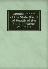 Annual Report of the State Board of Health of the State of Maine, Volume 3