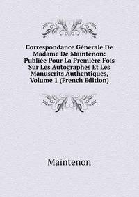 Correspondance Generale De Madame De Maintenon: Publiee Pour La Premiere Fois Sur Les Autographes Et Les Manuscrits Authentiques, Volume 1 (French Edition)