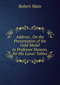 Address . On the Presentation of the Gold Medal to Professor Hansen, for His Lunar Tables