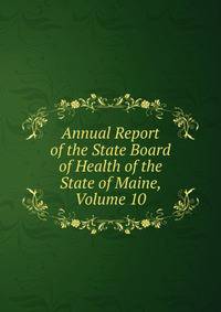 Annual Report of the State Board of Health of the State of Maine, Volume 10