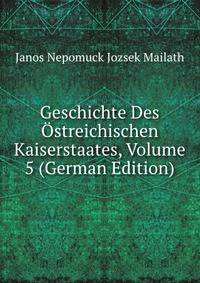 Geschichte Des Ostreichischen Kaiserstaates, Volume 5 (German Edition)