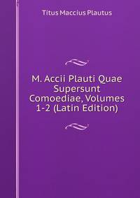 M. Accii Plauti Quae Supersunt Comoediae, Volumes 1-2 (Latin Edition)