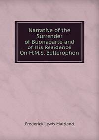 Narrative of the Surrender of Buonaparte and of His Residence On H.M.S. Bellerophon