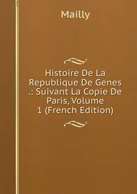 Histoire De La Republique De Genes .: Suivant La Copie De Paris, Volume 1 (French Edition)