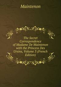 The Secret Correspondence of Madame De Maintenon with the Princess Des Ursins, Volume 3 (French Edition)