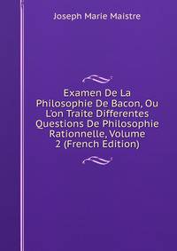 Examen De La Philosophie De Bacon, Ou L'on Traite Differentes Questions De Philosophie Rationnelle, Volume 2 (French Edition)