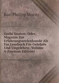 Gnthi Sauton: Oder, Magazin Zur Erfahrungsseelenkunde Als Ein Lesebuch Fur Gelehrte Und Ungelehrte, Volume 4 (German Edition)