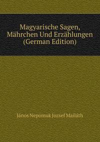 Magyarische Sagen, Mahrchen Und Erzahlungen (German Edition)
