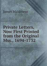 Private Letters, Now First Printed from the Original Mss., 1694-1732