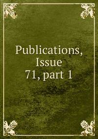 Publications, Issue 71, part 1