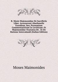 R. Mosis Majemonidae De Sacrificiis Liber. Accesserunt Abarbanelis Exordium, Seu, Prooemium Commentariorum in Leviticum: Et Majemonidae Tractatus De . Et De Ratione Intercalandi (Italian Edition)