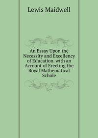 An Essay Upon the Necessity and Excellency of Education. with an Account of Erecting the Royal Mathematical Schole