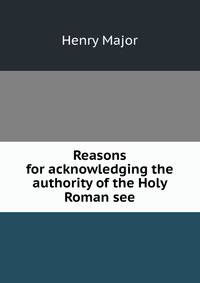 Reasons for acknowledging the authority of the Holy Roman see