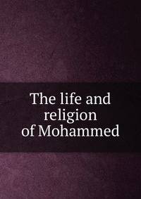The life and religion of Mohammed
