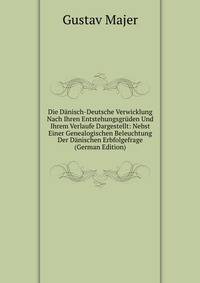 Die Danisch-Deutsche Verwicklung Nach Ihren Entstehungsgruden Und Ihrem Verlaufe Dargestellt: Nebst Einer Genealogischen Beleuchtung Der Danischen Erbfolgefrage (German Edition)