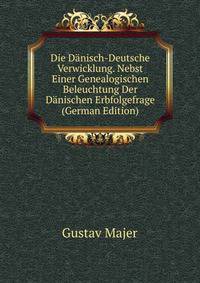Die Danisch-Deutsche Verwicklung. Nebst Einer Genealogischen Beleuchtung Der Danischen Erbfolgefrage (German Edition)