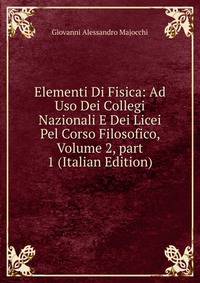 Elementi Di Fisica: Ad Uso Dei Collegi Nazionali E Dei Licei Pel Corso Filosofico, Volume 2, part 1 (Italian Edition)