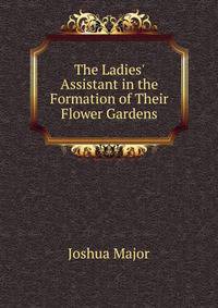 The Ladies' Assistant in the Formation of Their Flower Gardens