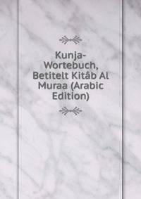 Kunja-Wortebuch, Betitelt Kitab Al Muraa (Arabic Edition)