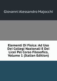 Elementi Di Fisica: Ad Uso Dei Collegi Nazionali E Dei Licei Pel Corso Filosofico, Volume 1 (Italian Edition)