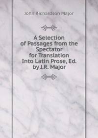A Selection of Passages from the Spectator for Translation Into Latin Prose, Ed. by J.R. Major
