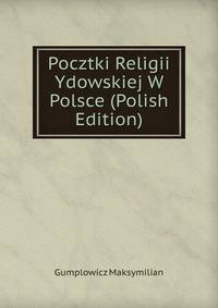 Pocztki Religii Ydowskiej W Polsce (Polish Edition)