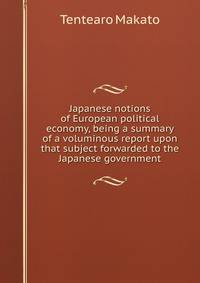 Japanese notions of European political economy, being a summary of a voluminous report upon that subject forwarded to the Japanese government