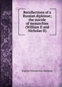 Recollections of a Russian diplomat; the suicide of monarchies (William II and Nicholas II)