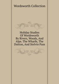 Holiday Studies Of Wordsworth By Rivers, Woods, And Alps. The Wharfe, The Dutton, And Stelvio Pass