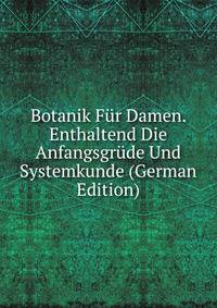 Botanik Fur Damen. Enthaltend Die Anfangsgrude Und Systemkunde (German Edition)