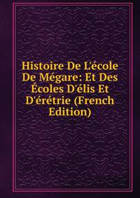 Histoire De L'?cole De M?gare: Et Des ?coles D'?lis Et D'?r?trie (French Edition)